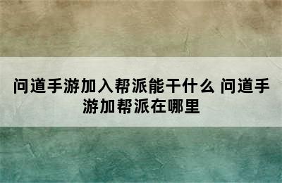 问道手游加入帮派能干什么 问道手游加帮派在哪里